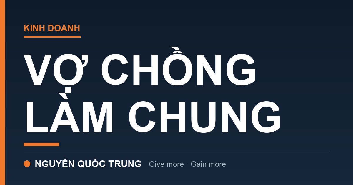 Vợ Chồng Làm Chung: Năm Đó Tôi Suýt Mất Cả Công Ty Lẫn Vợ