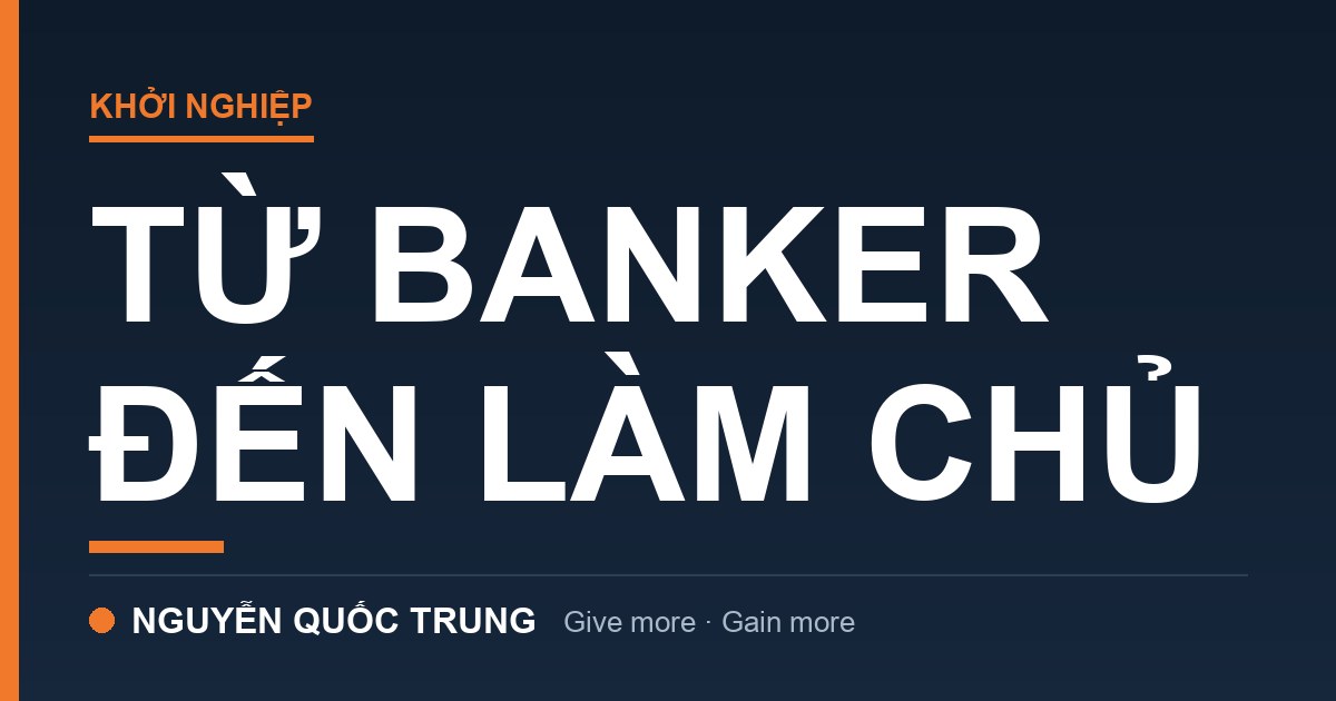 Nguyễn Quốc Trung: 3 Cú Thức Tỉnh Từ Banker Đến Làm Chủ