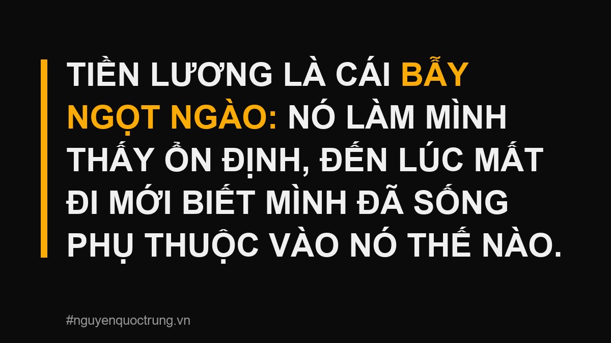 Tiền lương là cái bẫy ngọt ngào làm mình thấy ổn định giả, đến khi mất mới biết đã phụ thuộc